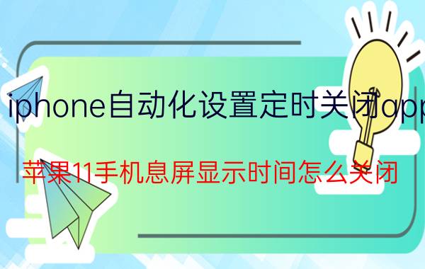 iphone自动化设置定时关闭app 苹果11手机息屏显示时间怎么关闭？